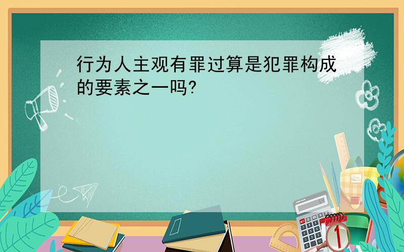 行为人主观有罪过算是犯罪构成的要素之一吗?