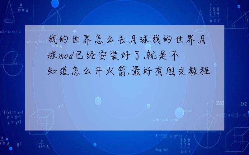 我的世界怎么去月球我的世界月球mod已经安装好了,就是不知道怎么开火箭,最好有图文教程