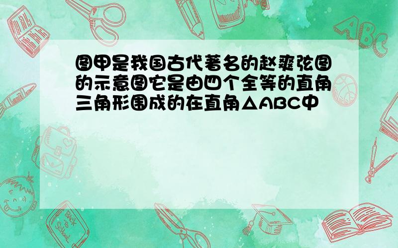 图甲是我国古代著名的赵爽弦图的示意图它是由四个全等的直角三角形围成的在直角△ABC中