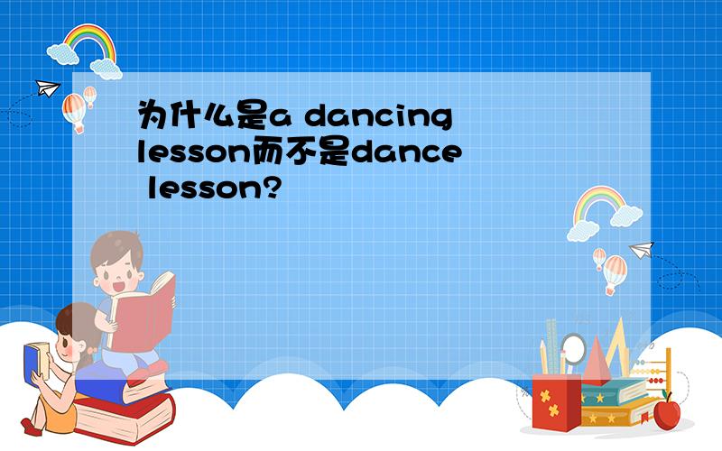 为什么是a dancing lesson而不是dance lesson?