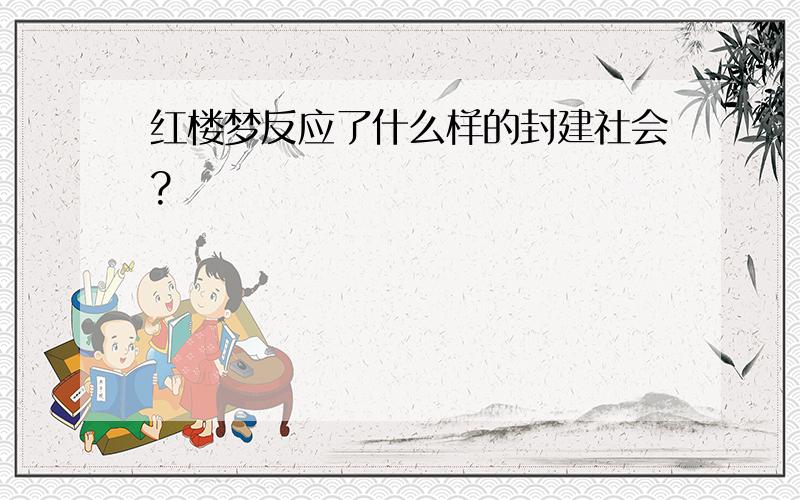 红楼梦反应了什么样的封建社会?