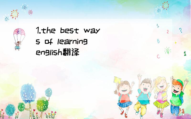 1.the best ways of learning english翻译