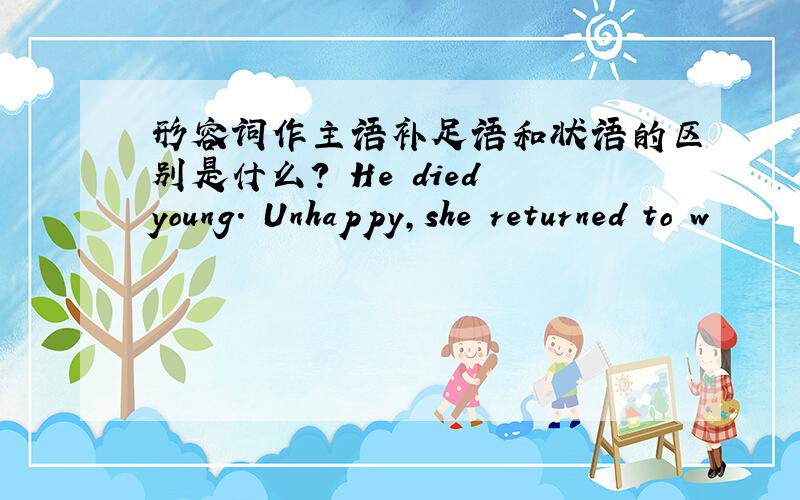 形容词作主语补足语和状语的区别是什么? He died young. Unhappy,she returned to w