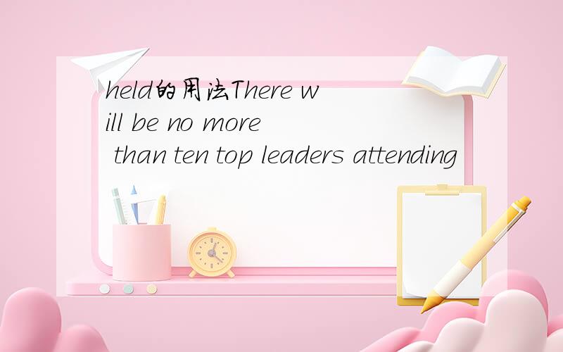 held的用法There will be no more than ten top leaders attending