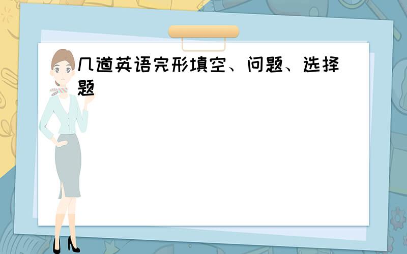 几道英语完形填空、问题、选择题