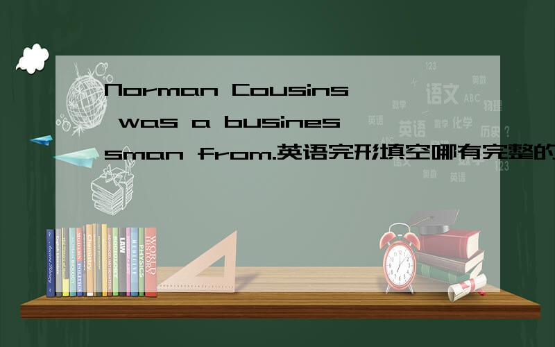 Norman Cousins was a businessman from.英语完形填空哪有完整的?