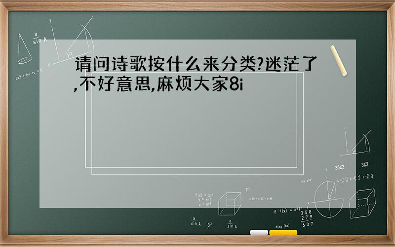 请问诗歌按什么来分类?迷茫了,不好意思,麻烦大家8i