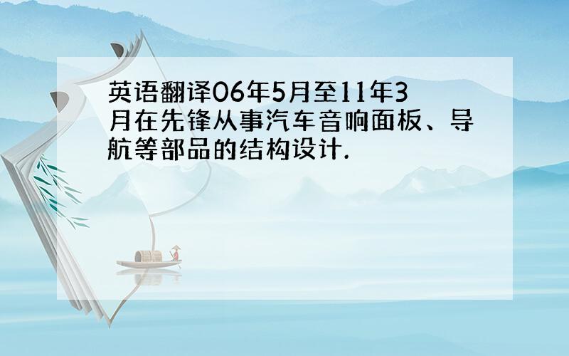 英语翻译06年5月至11年3月在先锋从事汽车音响面板、导航等部品的结构设计.