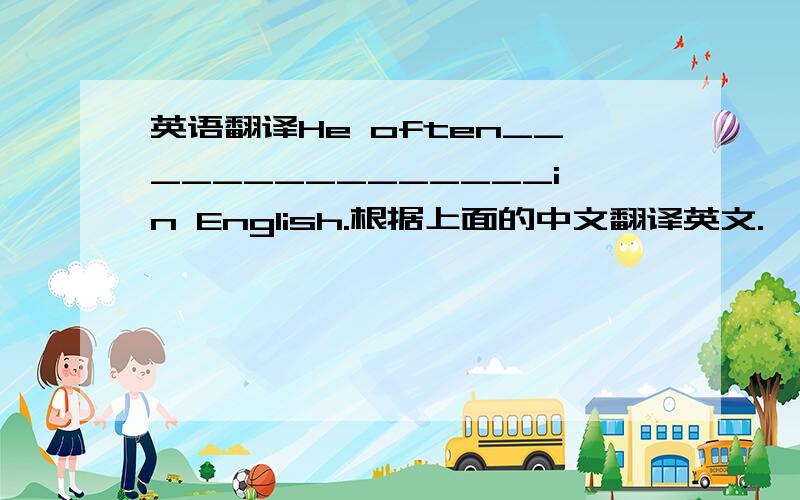 英语翻译He often_______________in English.根据上面的中文翻译英文.