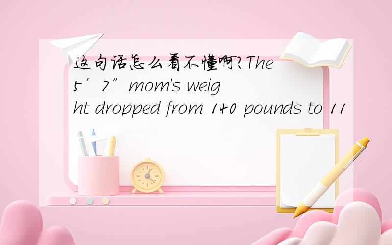 这句话怎么看不懂啊?The 5’7”mom's weight dropped from 140 pounds to 11