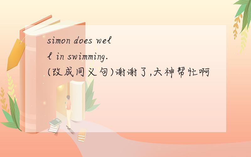 simon does well in swimming.(改成同义句)谢谢了,大神帮忙啊