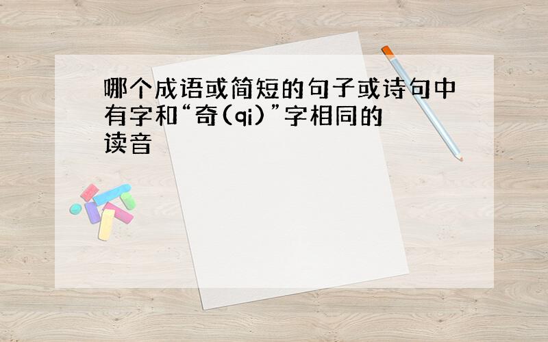 哪个成语或简短的句子或诗句中有字和“奇(qi)”字相同的读音