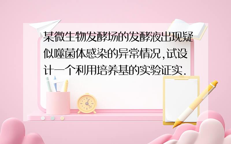 某微生物发酵场的发酵液出现疑似噬菌体感染的异常情况,试设计一个利用培养基的实验证实.