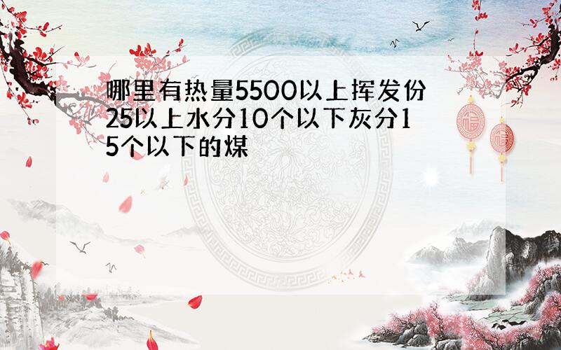 哪里有热量5500以上挥发份25以上水分10个以下灰分15个以下的煤