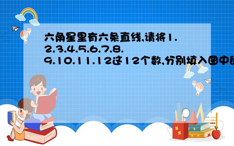 六角星里有六条直线,请将1.2.3.4.5.6.7.8.9.10.11.12这12个数,分别填入图中的圆