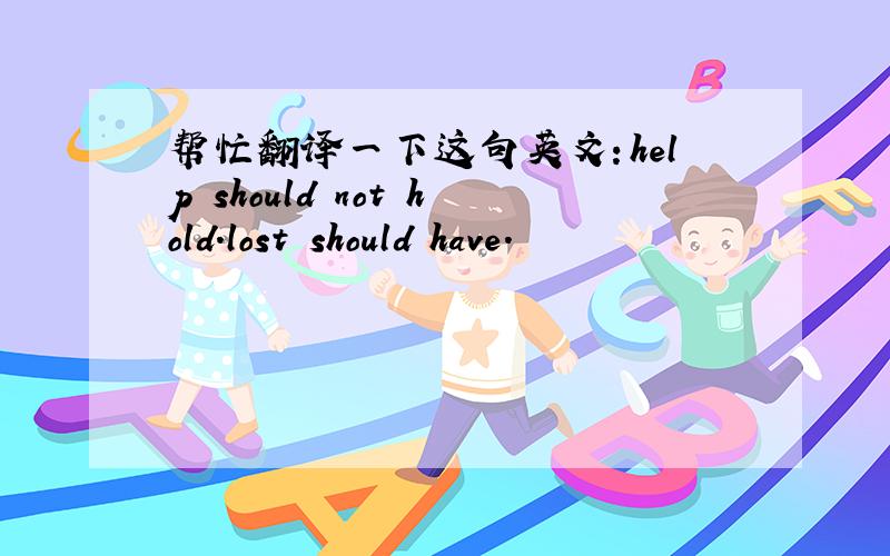 帮忙翻译一下这句英文：help should not hold.lost should have.