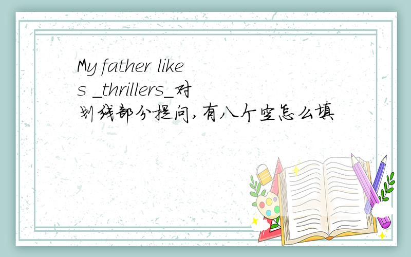 My father likes _thrillers_对划线部分提问,有八个空怎么填