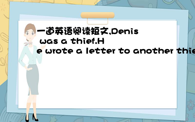 一道英语阅读短文,Denis was a thief.He wrote a letter to another thie