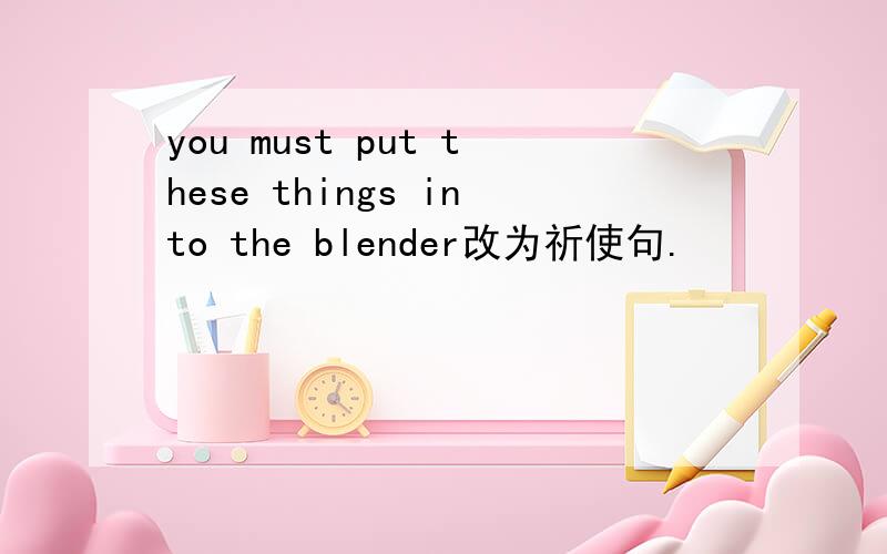 you must put these things into the blender改为祈使句.