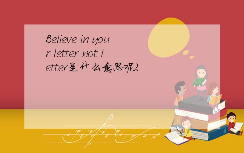 Believe in your letter not letter是什么意思呢?