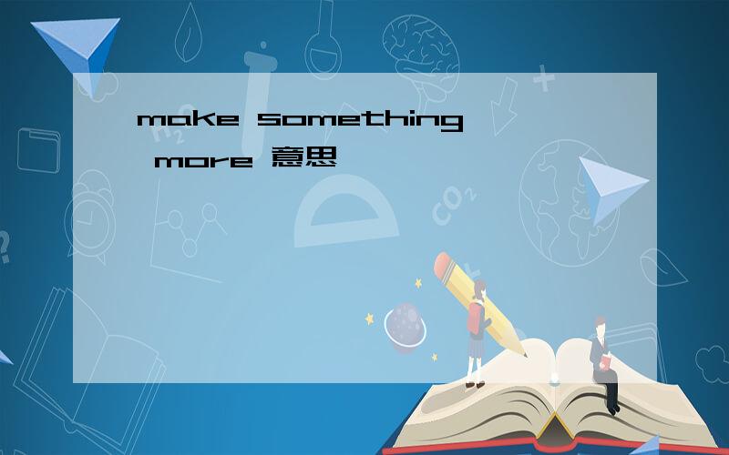 make something more 意思