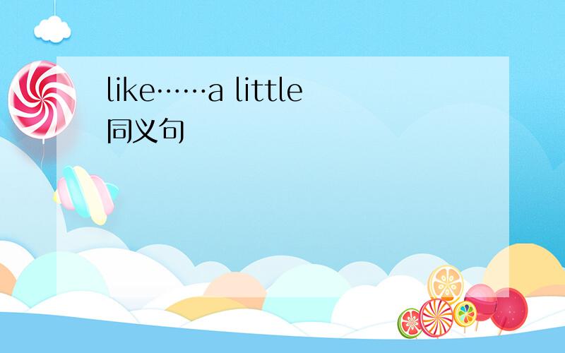 like……a little同义句