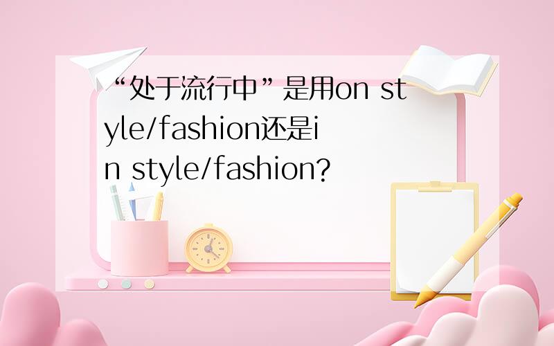 “处于流行中”是用on style/fashion还是in style/fashion?