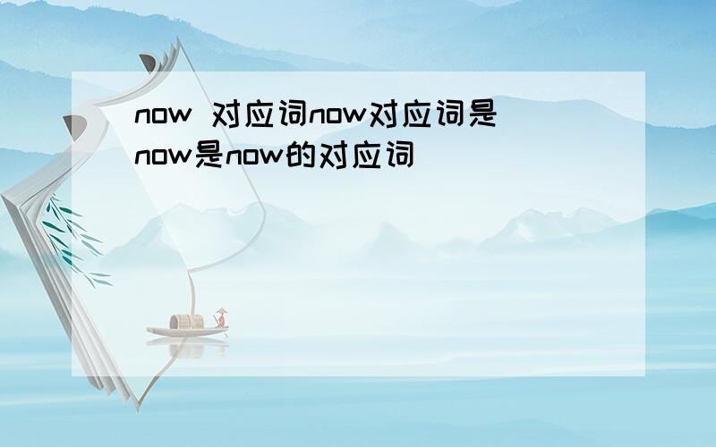 now 对应词now对应词是now是now的对应词