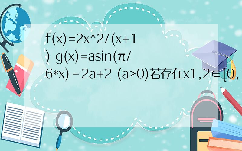 f(x)=2x^2/(x+1) g(x)=asin(π/6*x)-2a+2 (a>0)若存在x1,2∈[0,1]使得f(