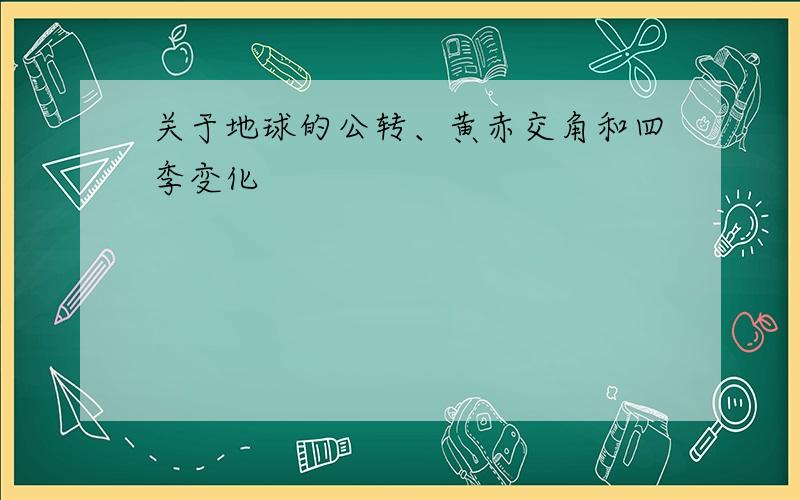 关于地球的公转、黄赤交角和四季变化