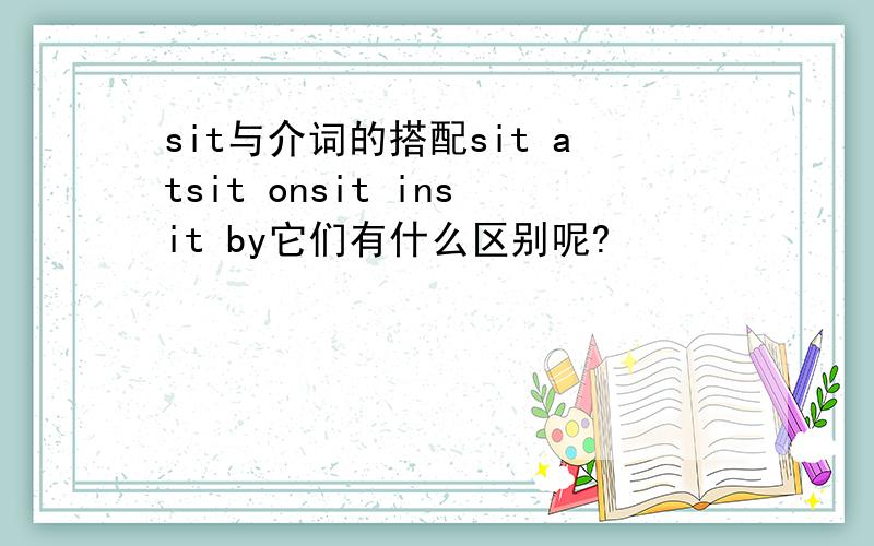 sit与介词的搭配sit atsit onsit insit by它们有什么区别呢?