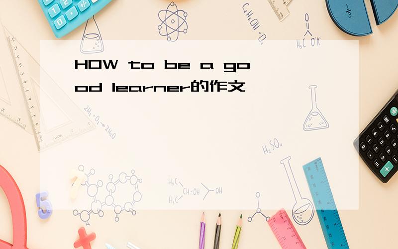 HOW to be a good learner的作文