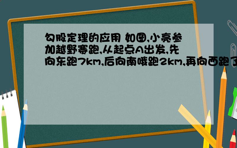 勾股定理的应用 如图,小亮参加越野赛跑,从起点A出发,先向东跑7km,后向南哦跑2km,再向西跑了3km,在方向指示牌的