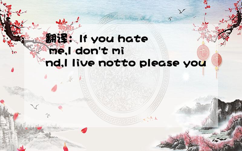 翻译：lf you hate me,l don't mind,l live notto please you