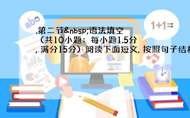 .第二节 语法填空（共10小题；每小题1.5分, 满分15分）阅读下面短文, 按照句子结构的语法性和上下文连贯