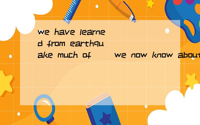 we have learned from earthquake much of __we now know about