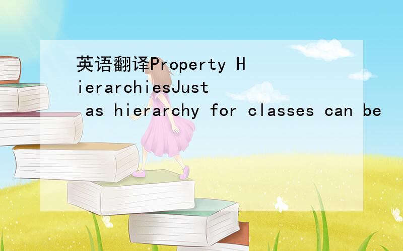 英语翻译Property HierarchiesJust as hierarchy for classes can be