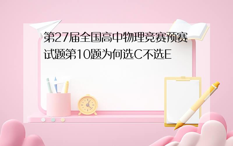 第27届全国高中物理竞赛预赛试题第10题为何选C不选E