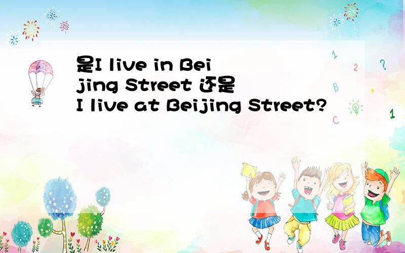 是I live in Beijing Street 还是I live at Beijing Street?