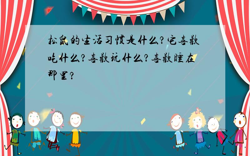 松鼠的生活习惯是什么?它喜欢吃什么?喜欢玩什么?喜欢睡在那里?