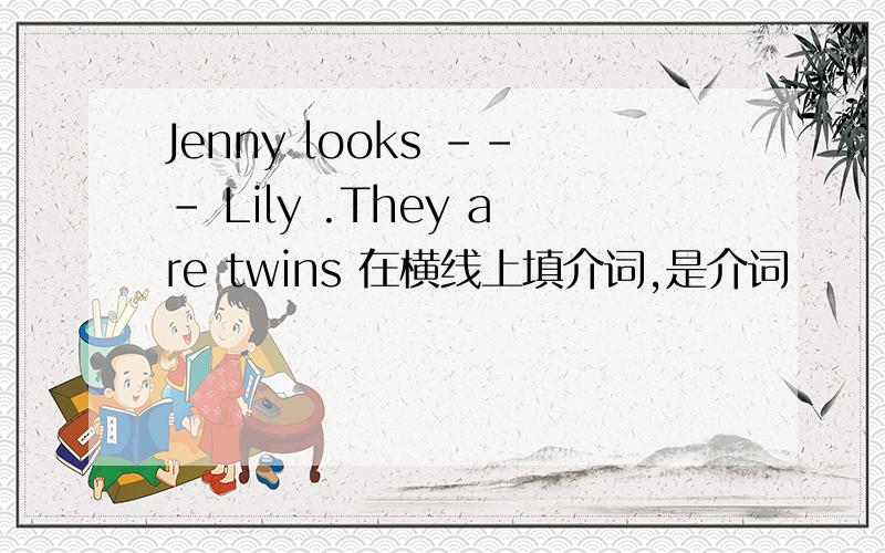 Jenny looks --- Lily .They are twins 在横线上填介词,是介词