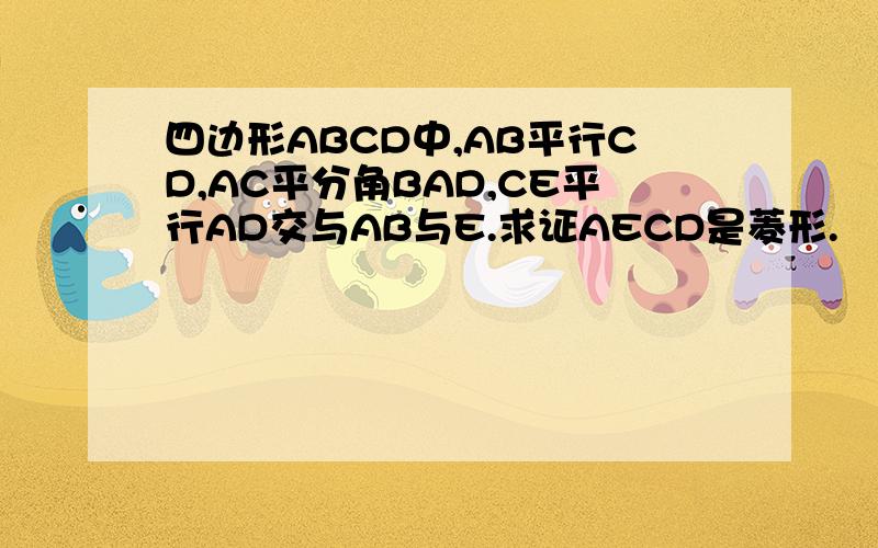 四边形ABCD中,AB平行CD,AC平分角BAD,CE平行AD交与AB与E.求证AECD是菱形.