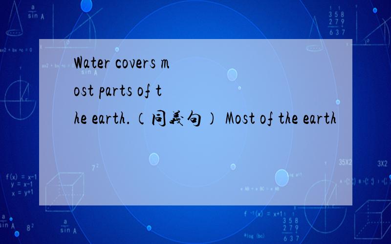 Water covers most parts of the earth.（同义句） Most of the earth