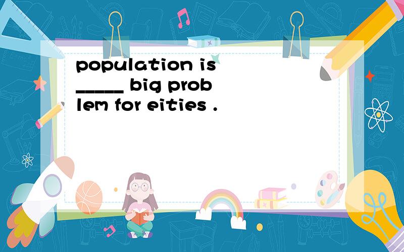 population is _____ big problem for eities .