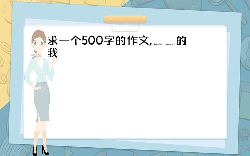 求一个500字的作文,＿＿的我