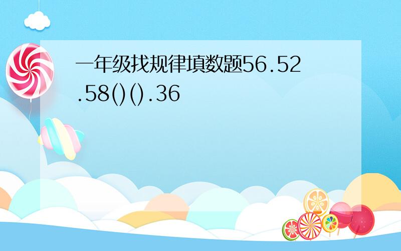 一年级找规律填数题56.52.58()().36