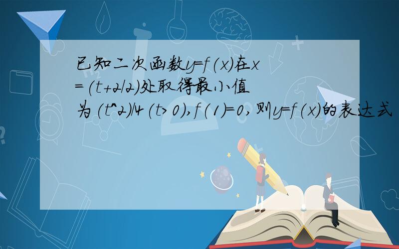 已知二次函数y=f(x)在x=(t+2/2)处取得最小值为(t^2)/4(t>0),f(1)=0,则y=f(x)的表达式