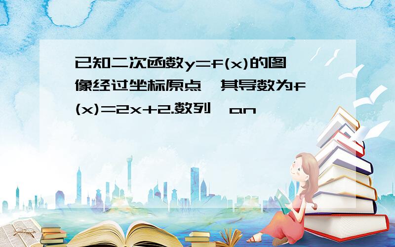 已知二次函数y=f(x)的图像经过坐标原点,其导数为f'(x)=2x+2.数列{an