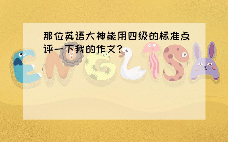 那位英语大神能用四级的标准点评一下我的作文?