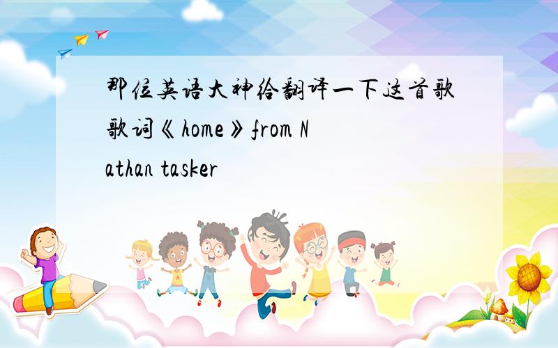 那位英语大神给翻译一下这首歌歌词《home》from Nathan tasker